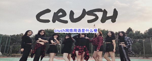抖音crush网络用语是什么意思 crush网络用语梗来源含义介绍
