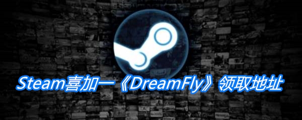 Steam游戏DreamFly领取地址 免费领取DreamFly时间|地址