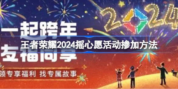 王者荣耀王者荣耀2024摇心愿活动怎么参加 王者荣耀2024摇心愿活动掺加方法